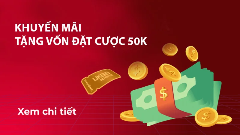 Ưu đãi tặng vốn cược lên tới 50k
